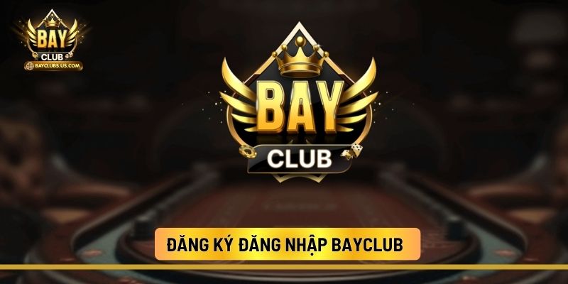Đăng Ký Đăng Nhập Bayclub: Quy Trình Chuẩn 3 Bước An Toàn, Nhanh Chóng
