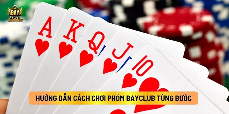 Hướng Dẫn Cách Chơi Phỏm BayClub Từng Bước 