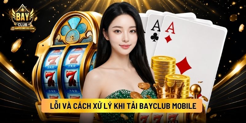 Tải App Bayclub Nhanh, An Toàn Về Android / IOS 4 Lỗi Và Cách Xử Lý Khi Tải Bayclub Mobile