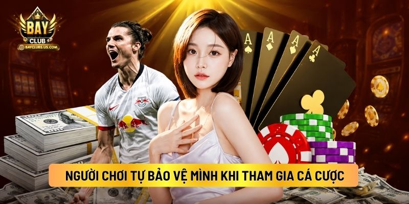Người Chơi Tự Bảo Vệ Mình Khi Tham Gia Cá Cược